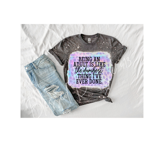 Being an adult is like the dumbest thing I've ever done shirt