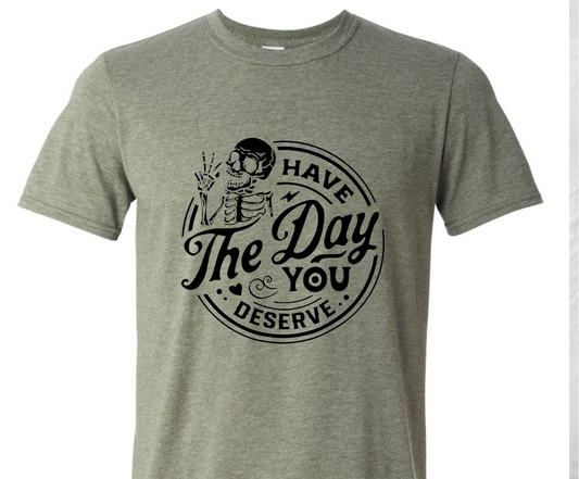 Have the day you deserve shirt